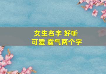 女生名字 好听 可爱 霸气两个字